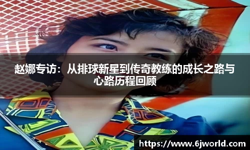赵娜专访：从排球新星到传奇教练的成长之路与心路历程回顾
