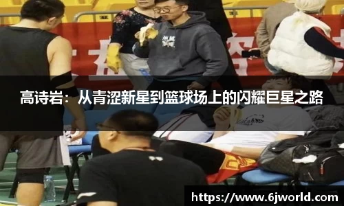 高诗岩：从青涩新星到篮球场上的闪耀巨星之路