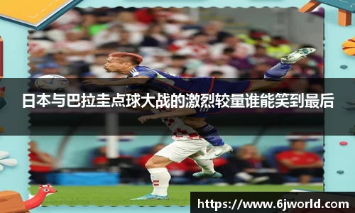 日本与巴拉圭点球大战的激烈较量谁能笑到最后