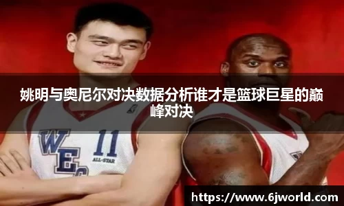 姚明与奥尼尔对决数据分析谁才是篮球巨星的巅峰对决